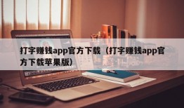 打字赚钱app官方下载（打字赚钱app官方下载苹果版）