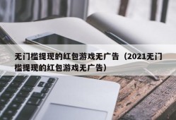 无门槛提现的红包游戏无广告（2021无门槛提现的红包游戏无广告）