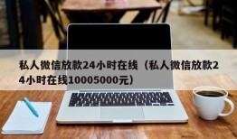 私人微信放款24小时在线（私人微信放款24小时在线10005000元）