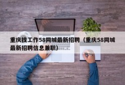 重庆找工作58同城最新招聘（重庆58同城最新招聘信息兼职）