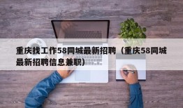 重庆找工作58同城最新招聘（重庆58同城最新招聘信息兼职）