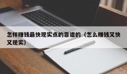 怎样赚钱最快现实点的靠谱的（怎么赚钱又快又现实）