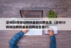 深圳58同城招聘网最新招聘信息（深圳58同城招聘网最新招聘信息银行）