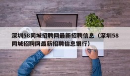 深圳58同城招聘网最新招聘信息（深圳58同城招聘网最新招聘信息银行）