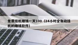 免费挂机赚钱一天100（24小时全自动挂机的赚钱软件）