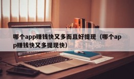 哪个app赚钱快又多而且好提现（哪个app赚钱快又多提现快）