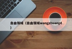 自由领域（自由领域wangzhuanpt）