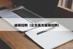 编辑招聘（北京英文编辑招聘）