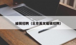 编辑招聘（北京英文编辑招聘）