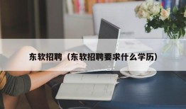 东软招聘（东软招聘要求什么学历）