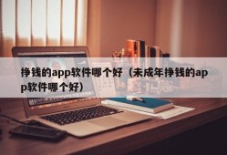 挣钱的app软件哪个好（未成年挣钱的app软件哪个好）