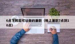 6点下班后可以做的兼职（晚上兼职7点到10点）