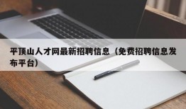 平顶山人才网最新招聘信息（免费招聘信息发布平台）