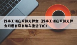 找手工活在家做无押金（找手工活在家做无押金附近有没有编车坐垫子的）