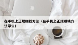 在手机上正规赚钱方法（在手机上正规赚钱方法学生）