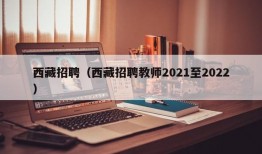 西藏招聘（西藏招聘教师2021至2022）