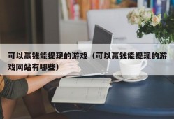 可以赢钱能提现的游戏（可以赢钱能提现的游戏网站有哪些）