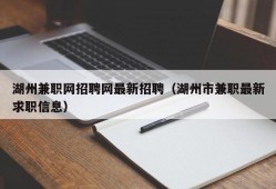 湖州兼职网招聘网最新招聘（湖州市兼职最新求职信息）