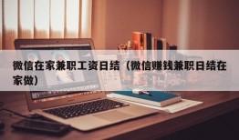 微信在家兼职工资日结（微信赚钱兼职日结在家做）