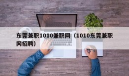 东莞兼职1010兼职网（1010东莞兼职网招聘）