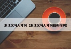 浙江义乌人才网（浙江义乌人才网最新招聘）