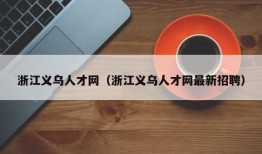 浙江义乌人才网（浙江义乌人才网最新招聘）