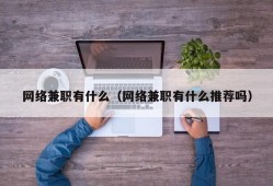 网络兼职有什么（网络兼职有什么推荐吗）