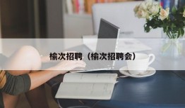 榆次招聘（榆次招聘会）