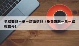 免费兼职一单一结微信群（免费兼职一单一结微信号）