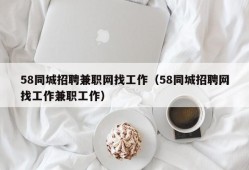 58同城招聘兼职网找工作（58同城招聘网找工作兼职工作）