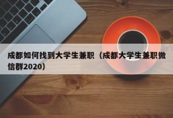 成都如何找到大学生兼职（成都大学生兼职微信群2020）