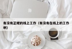 有没有正规的线上工作（有没有在线上的工作啊）