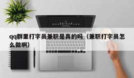 qq群里打字员兼职是真的吗（兼职打字员怎么做啊）