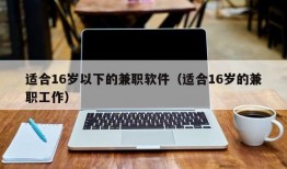 适合16岁以下的兼职软件（适合16岁的兼职工作）