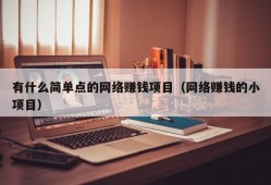 有什么简单点的网络赚钱项目（网络赚钱的小项目）