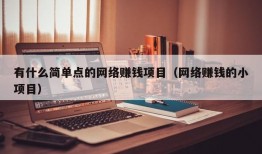 有什么简单点的网络赚钱项目（网络赚钱的小项目）