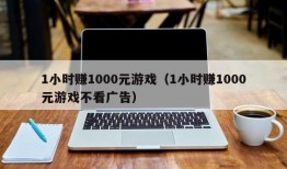 1小时赚1000元游戏（1小时赚1000元游戏不看广告）