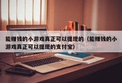 能赚钱的小游戏真正可以提现的（能赚钱的小游戏真正可以提现的支付宝）