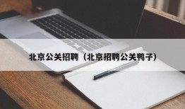 北京公关招聘（北京招聘公关鸭子）