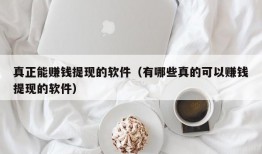 真正能赚钱提现的软件（有哪些真的可以赚钱提现的软件）