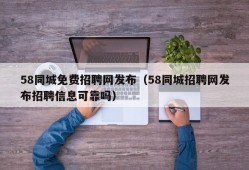 58同城免费招聘网发布（58同城招聘网发布招聘信息可靠吗）