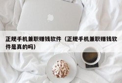 正规手机兼职赚钱软件（正规手机兼职赚钱软件是真的吗）