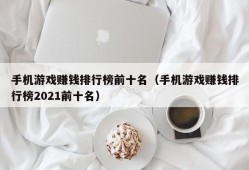 手机游戏赚钱排行榜前十名（手机游戏赚钱排行榜2021前十名）