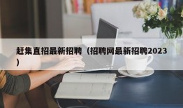 赶集直招最新招聘（招聘网最新招聘2023）