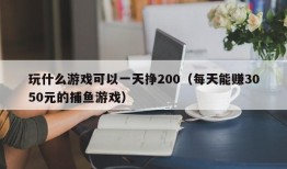 玩什么游戏可以一天挣200（每天能赚3050元的捕鱼游戏）