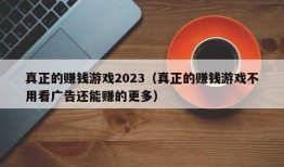 真正的赚钱游戏2023（真正的赚钱游戏不用看广告还能赚的更多）