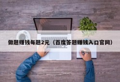 做题赚钱每题2元（百度答题赚钱入口官网）