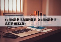 58同城最新消息招聘兼职（58同城最新消息招聘兼职工作）