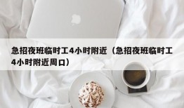 急招夜班临时工4小时附近（急招夜班临时工4小时附近周口）