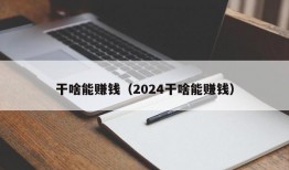 干啥能赚钱（2024干啥能赚钱）